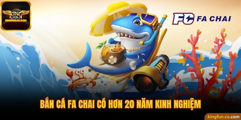 Bắn cá FA Chai có hơn 20 năm kinh nghiệm