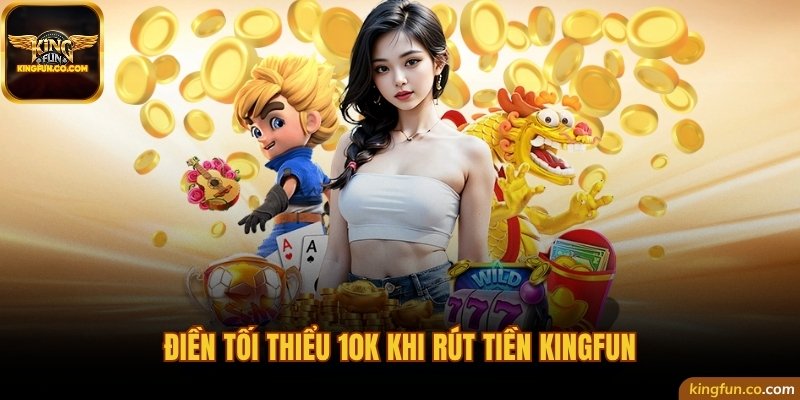 Điền tối thiểu 10K khi rút tiền Kingfun