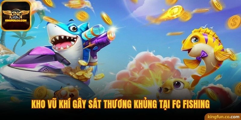 Kho vũ khí gây sát thương khủng tại FC Fishing