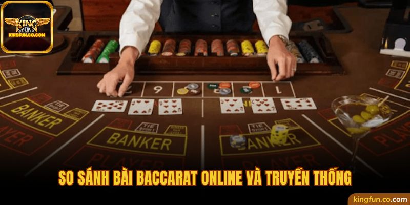 So sánh chơi bài Baccarat online và truyền thống